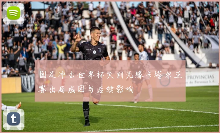 国足冲击世界杯失利无缘卡塔尔正赛出局成因与后续影响