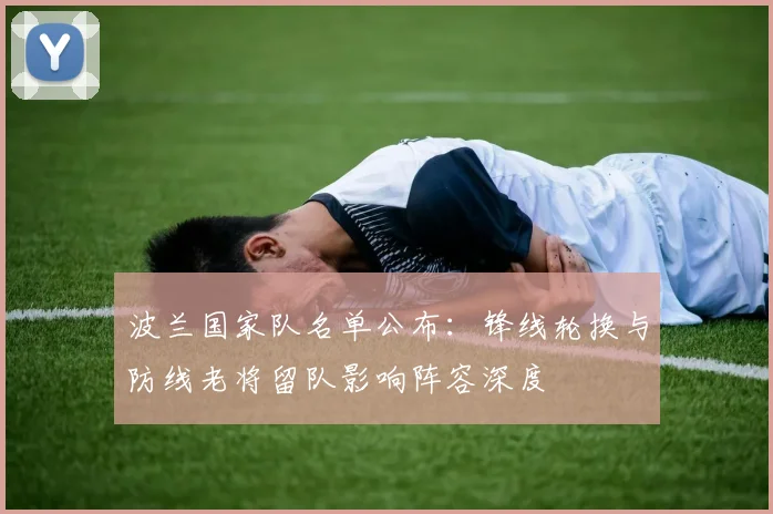 波兰国家队名单公布：锋线轮换与防线老将留队影响阵容深度