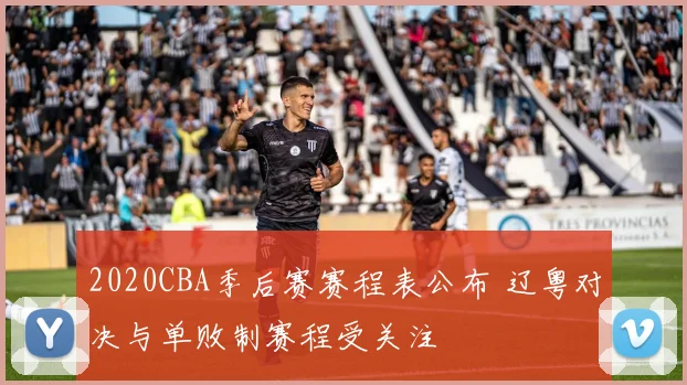 2020CBA季后赛赛程表公布 辽粤对决与单败制赛程受关注