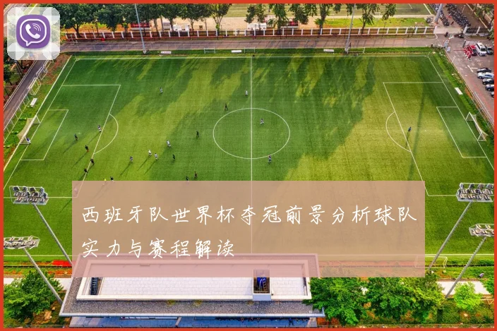 西班牙队世界杯夺冠前景分析球队实力与赛程解读