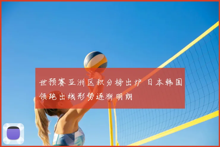 世预赛亚洲区积分榜出炉 日本韩国领跑出线形势逐渐明朗