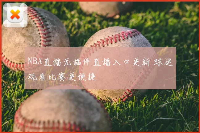 NBA直播无插件直播入口更新 球迷观看比赛更便捷