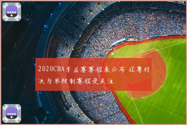 2020CBA季后赛赛程表公布 辽粤对决与单败制赛程受关注