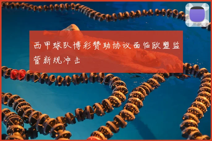 西甲球队博彩赞助协议面临欧盟监管新规冲击