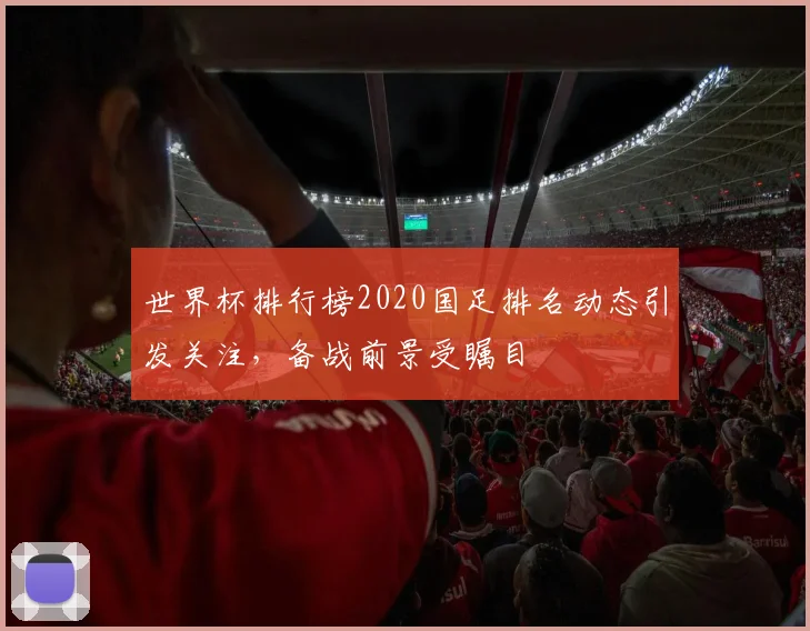 世界杯排行榜2020国足排名动态引发关注,备战前景受瞩目