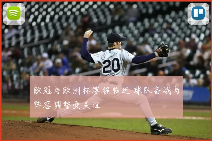 欧冠与欧洲杯赛程临近 球队备战与阵容调整受关注