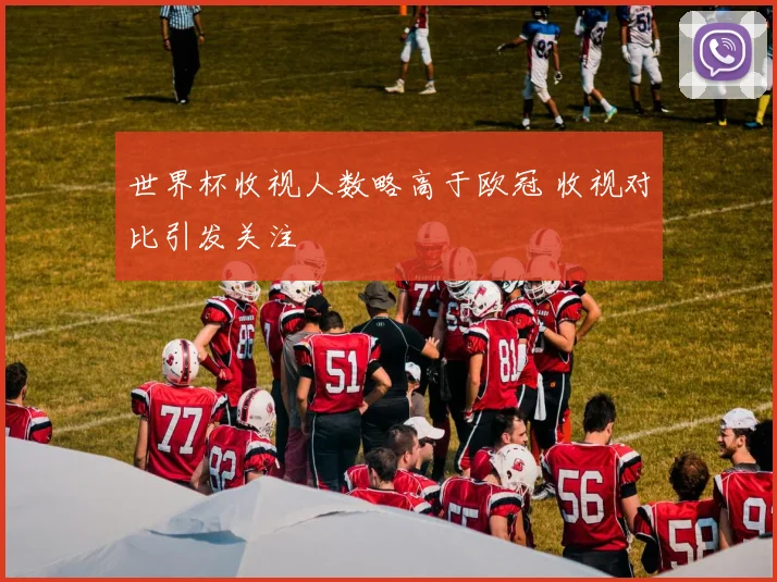 世界杯收视人数略高于欧冠 收视对比引发关注
