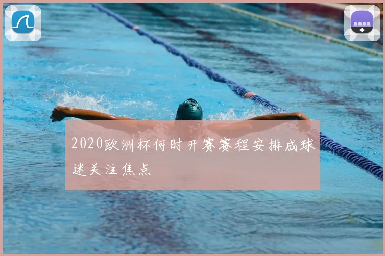 2020欧洲杯何时开赛赛程安排成球迷关注焦点